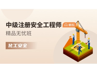 中级注册安全工程师单科【精品无忧班】化工安全