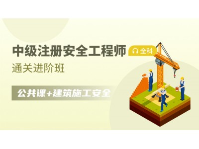 中级注册安全工程师全科【通关进阶班】公共科目+建筑施工安全