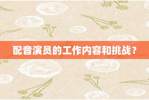 配音演员的工作内容和挑战？