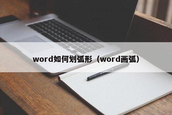 word如何划弧形（word画弧）