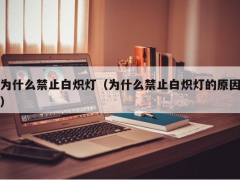 为什么禁止白炽灯（为什么禁止白炽灯的原因）