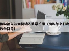 搜狗输入法如何输入数学符号（搜狗怎么打出数学符号）