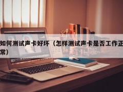 如何测试声卡好坏（怎样测试声卡是否工作正常）