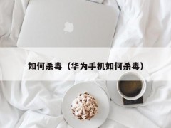 如何杀毒（华为手机如何杀毒）