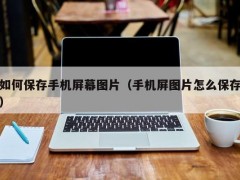 如何保存手机屏幕图片（手机屏图片怎么保存）