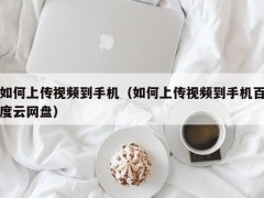 如何上传视频到手机（如何上传视频到手机百度云网盘）