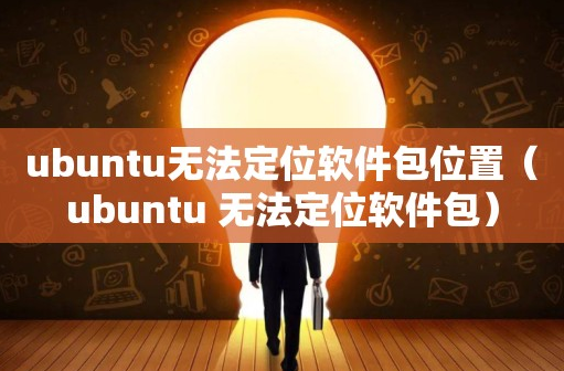 ubuntu无法定位软件包位置（ubuntu 无法定位软件包）