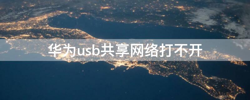 华为usb共享网络打不开（华为的usb共享网络打不开）