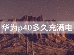 华为p40多久充满电（华为p40手机充电多久充满）