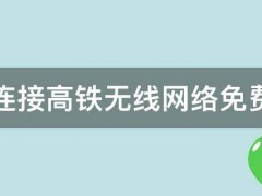 怎么连接高铁无线网络免费上网 怎么连接高铁无线网络免费上网呢