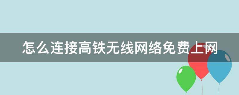 怎么连接高铁无线网络免费上网 怎么连接高铁无线网络免费上网呢