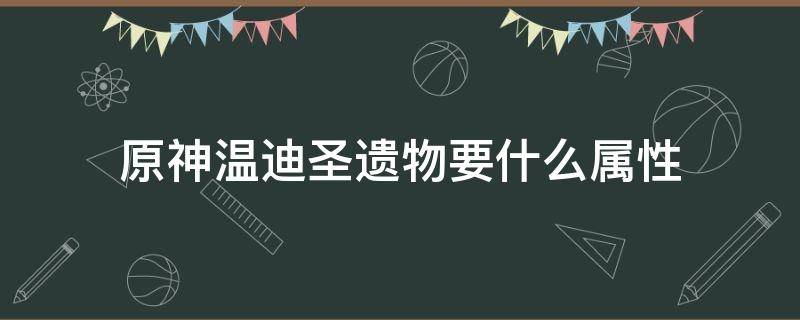 原神温迪圣遗物要什么属性（原神温迪圣遗物属性选择）