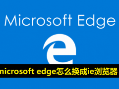 microsoft edge怎么换成ie浏览器-edge浏览器切换成IE的方法教程