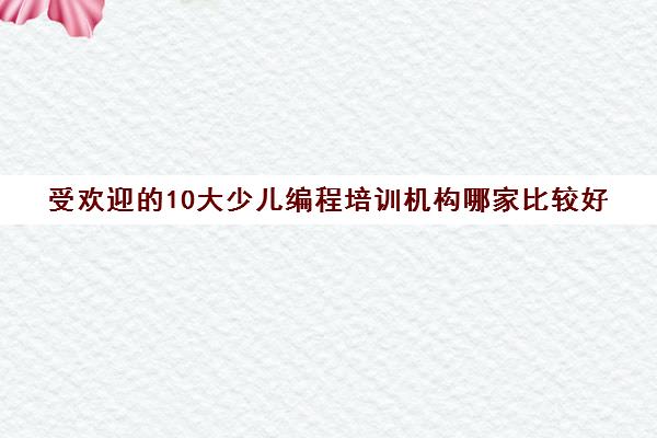 受欢迎的10大少儿编程培训机构哪家比较好