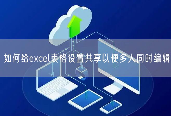 如何给excel表格设置共享以便多人同时编辑