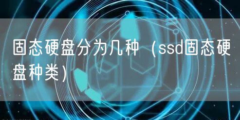 固态硬盘分为几种（ssd固态硬盘种类）