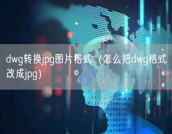 dwg转换jpg图片格式（怎么把dwg格式改成jpg）