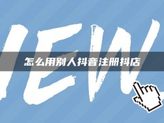 怎么用别人抖音注册抖店