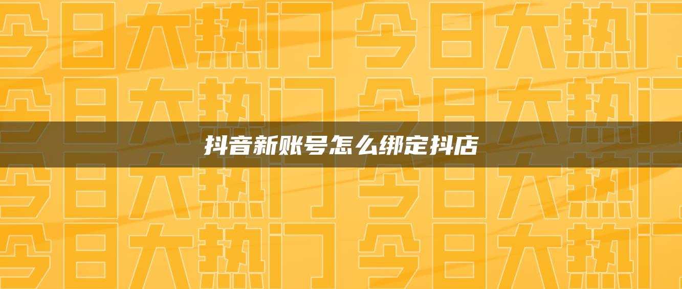 抖音新账号怎么绑定抖店