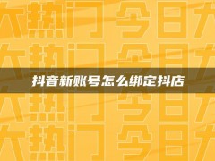 抖音新账号怎么绑定抖店