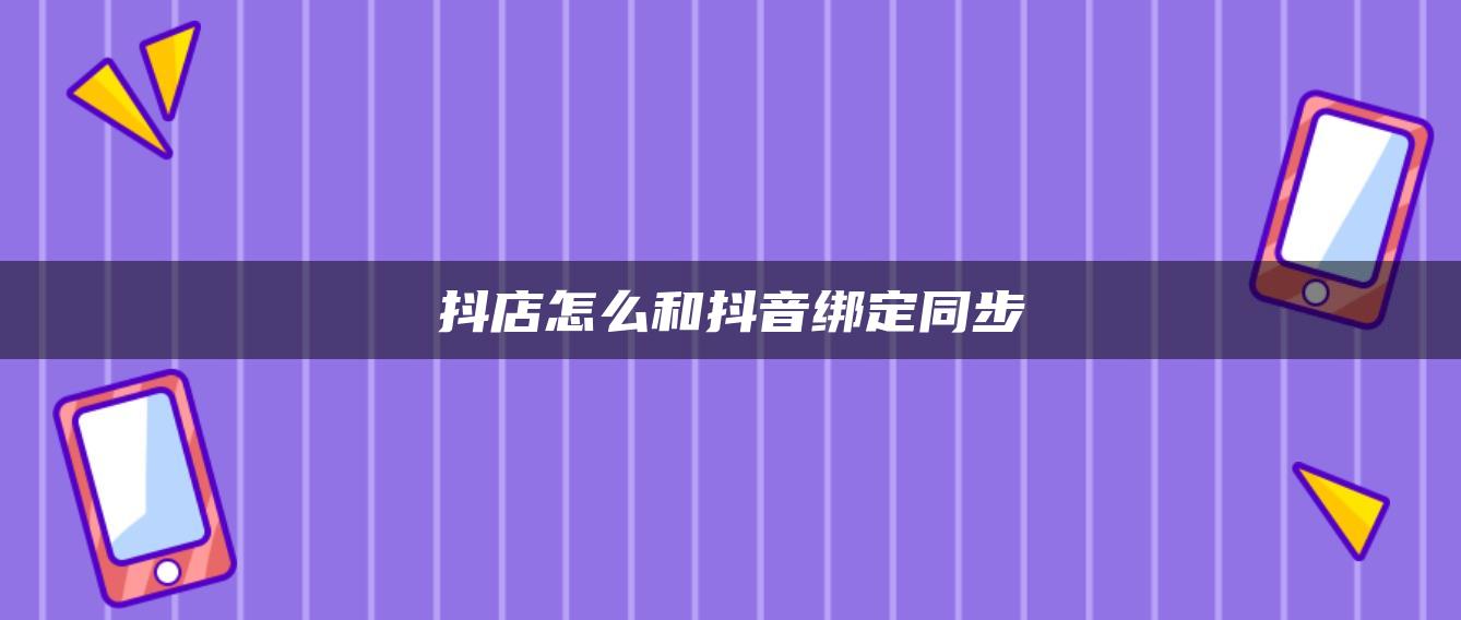 抖店怎么和抖音绑定同步