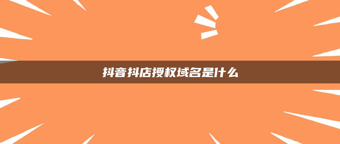 抖音抖店授权域名是什么