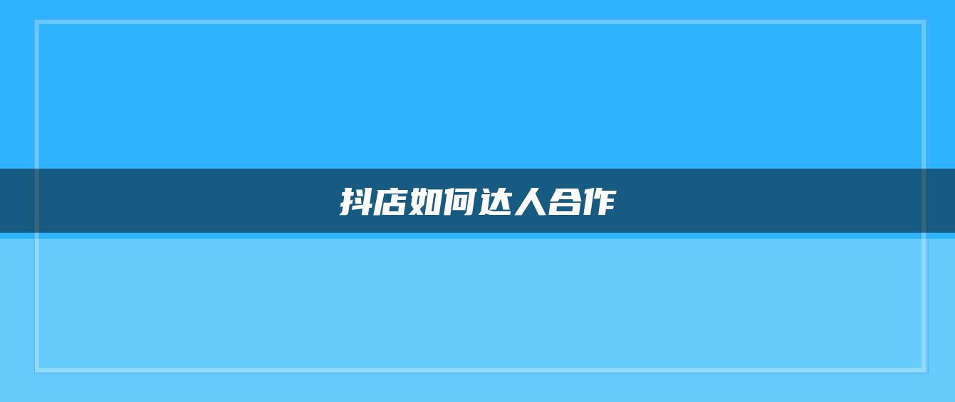 抖店如何达人合作