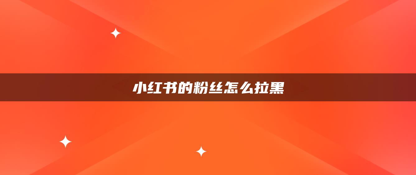 小红书的粉丝怎么拉黑