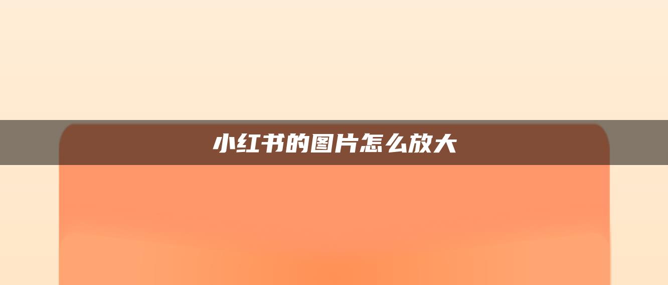 小红书的图片怎么放大