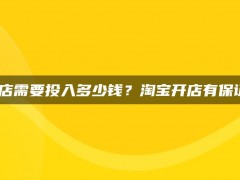 淘宝开店需要投入多少钱？淘宝开店有保证金吗？