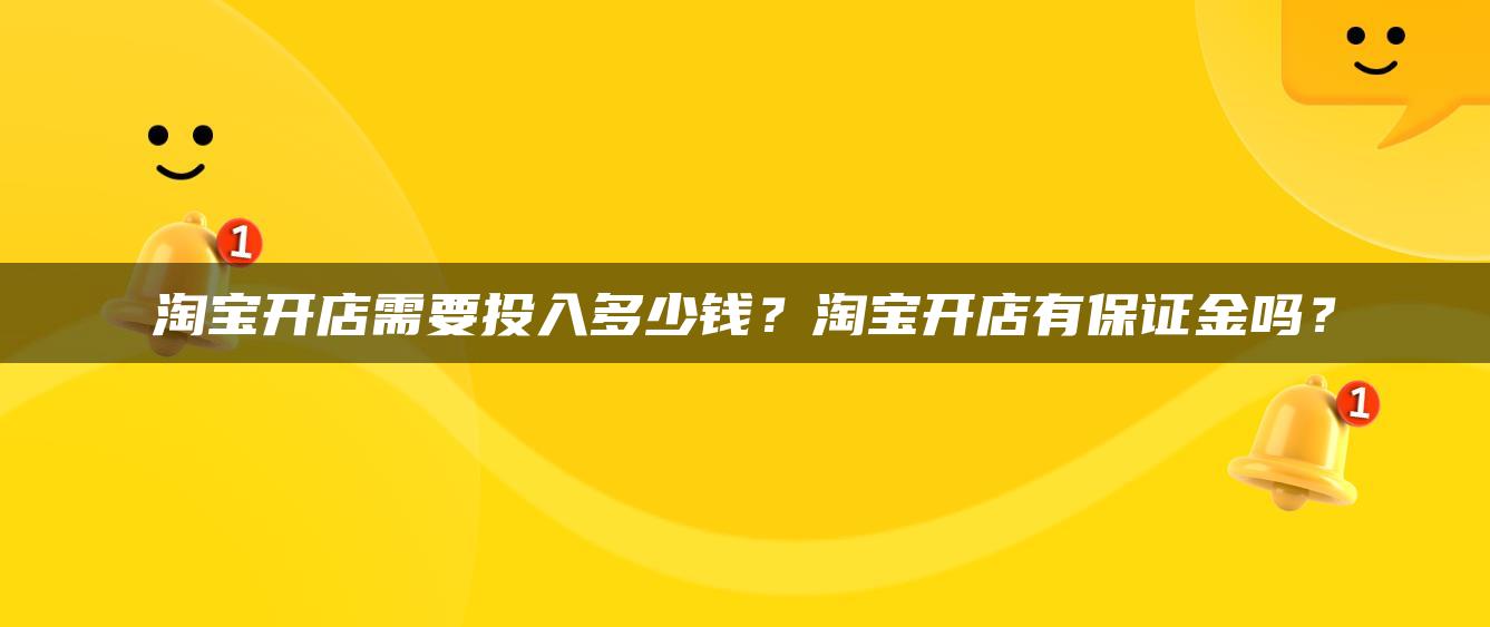 淘宝开店需要投入多少钱？淘宝开店有保证金吗？