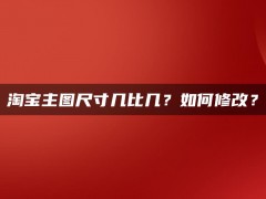 淘宝主图尺寸几比几？如何修改？