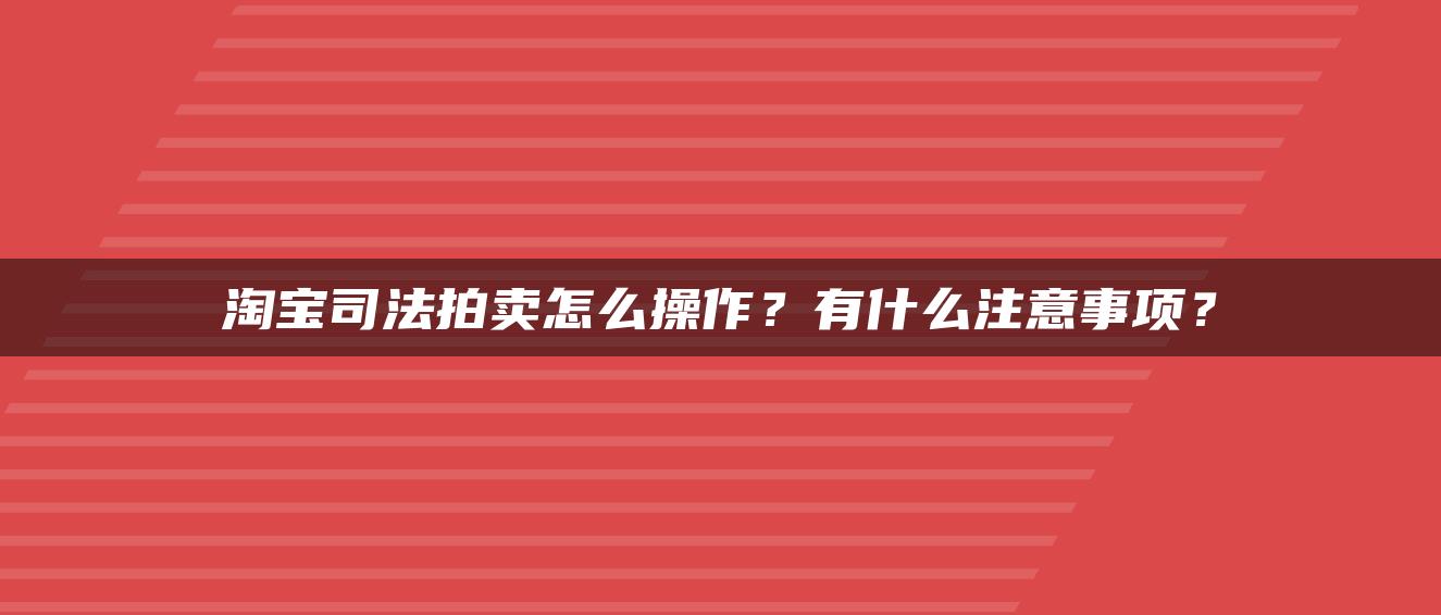 淘宝司法拍卖怎么操作？有什么注意事项？