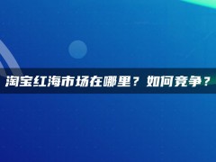 淘宝红海市场在哪里？如何竞争？