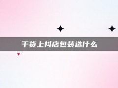 干货上抖店包装选什么