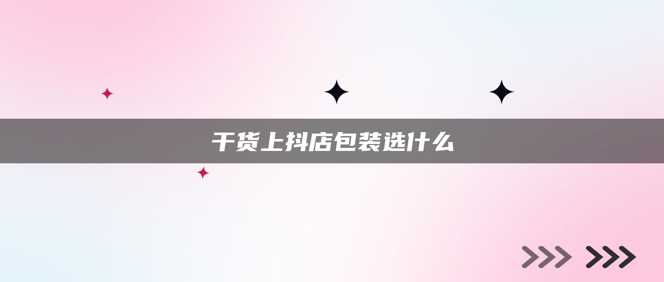 干货上抖店包装选什么