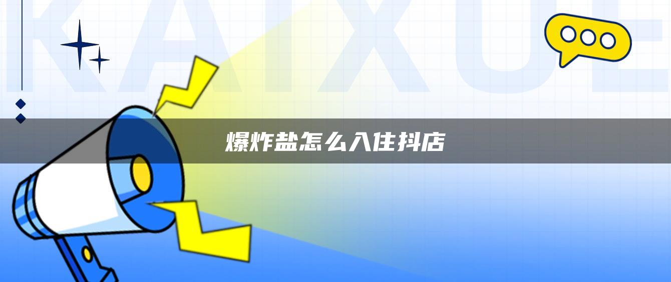 爆炸盐怎么入住抖店