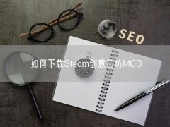 如何下载Steam创意工坊MOD