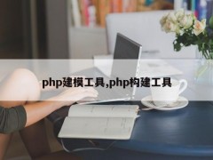 php建模工具，php构建工具有哪些？