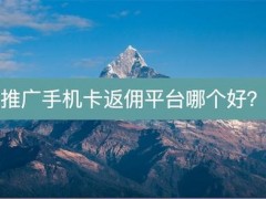 号卡平台是什么？如何选择靠谱的号卡平台？