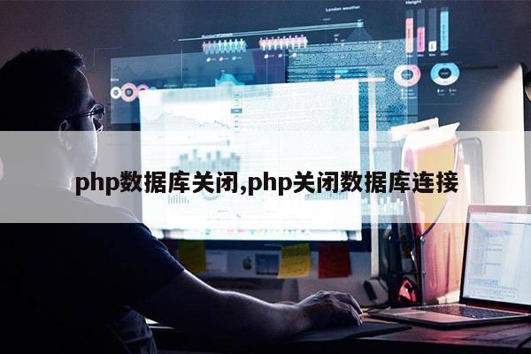 php数据库关闭,php关闭数据库连接