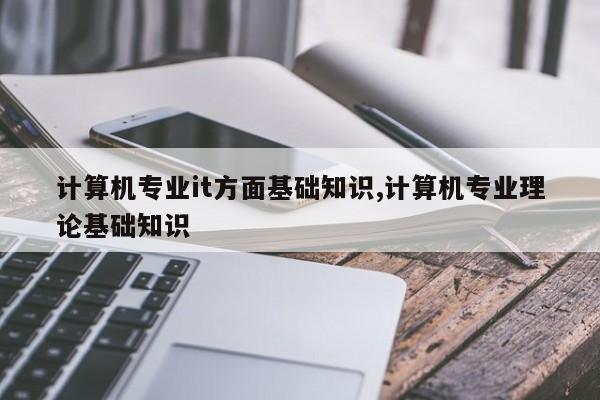 计算机专业it方面基础知识,计算机专业理论基础知识