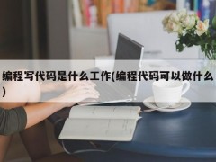 编程写代码是什么工作(编程代码可以做什么)