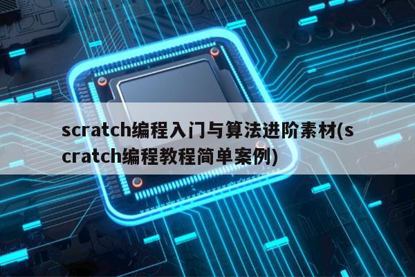 scratch编程入门与算法进阶素材(scratch编程教程简单案例)