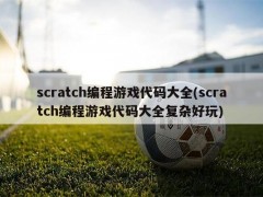 scratch编程游戏代码大全(scratch编程游戏代码大全复杂好玩)