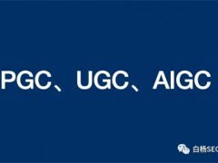 PGC、UGC、AIGC有什么不同？企业或个人SEO该如何选择？