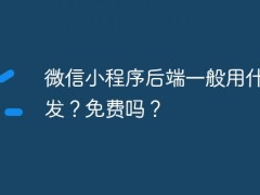 微信小程序后端一般用什么开发？免费吗？