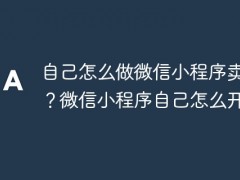 自己怎么做微信小程序卖东西？微信小程序自己怎么开发？