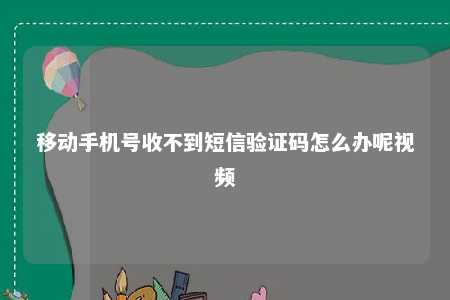 移动手机号收不到短信验证码怎么办呢视频