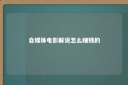 自媒体电影解说怎么赚钱的